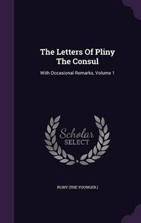 Cover image for The Letters of Pliny the Consul: With Occasional Remarks, Volume 1