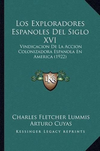 Los Exploradores Espanoles del Siglo XVI: Vindicacion de La Accion Colonizadora Espanola En America (1922)