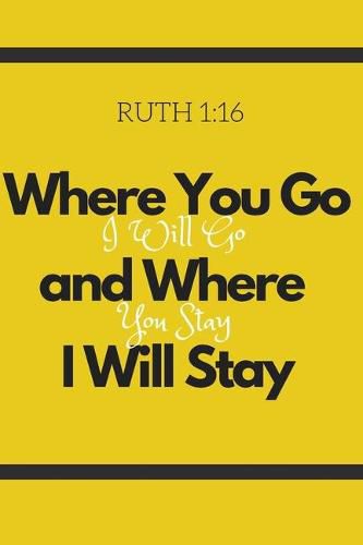 Where You Go I Will Go and Where You Stay I Will Stay - Ruth 1: 16: Christian, Religious, Spiritual, Inspirational, Motivational Notebook, Journal, Diary (110 Pages, Blank, 6 x 9)
