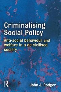 Cover image for Criminalising Social Policy: Anti-social Behaviour and Welfare in a De-civilised Society