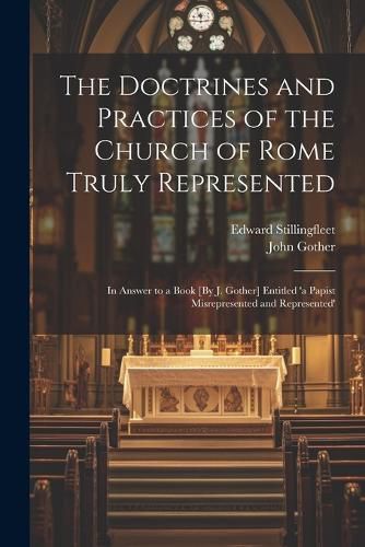 Cover image for The Doctrines and Practices of the Church of Rome Truly Represented