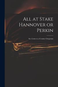 Cover image for All at Stake Hannover or Perkin: in a Letter to a Country Clergyman