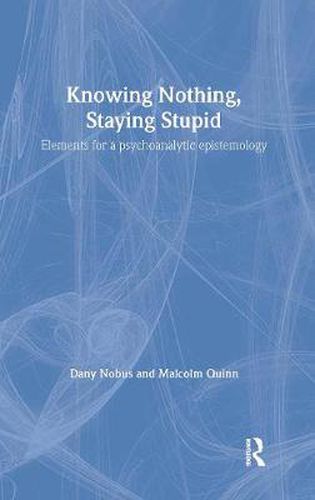 Cover image for Knowing Nothing, Staying Stupid: Elements for a Psychoanalytic Epistemology