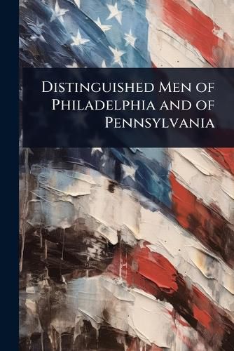 Cover image for Distinguished Men of Philadelphia and of Pennsylvania