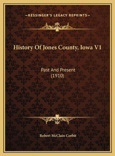 Cover image for History of Jones County, Iowa V1 History of Jones County, Iowa V1: Past and Present (1910) Past and Present (1910)