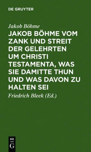 Jakob Boehme Vom Zank Und Streit Der Gelehrten Um Christi Testamenta, Was Sie Damitte Thun Und Was Davon Zu Halten SEI: Aus Dessen Schrift Von Christi Testamenten Besonders Herausgegeben; Angehangt Sind Einige Andere Stellen Aus Derselben Schrift