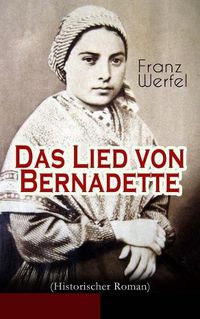 Cover image for Das Lied von Bernadette (Historischer Roman): Das Wunder der Bernadette Soubirous von Lourdes - Bekannteste Heiligengeschichte des 20. Jahrhunderts