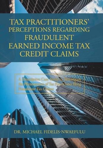 Cover image for Tax Practitioners' Perceptions Regarding Fraudulent Earned Income Tax Credit Claims: A Descriptive Case Study to Investigate the Phenomenon of Tax Practitioner Filing Fraudulent Tax Claims