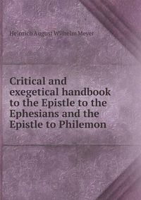 Cover image for Critical and exegetical handbook to the Epistle to the Ephesians and the Epistle to Philemon