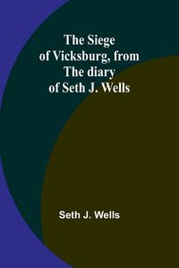 Cover image for The siege of Vicksburg, from the diary of Seth J. Wells