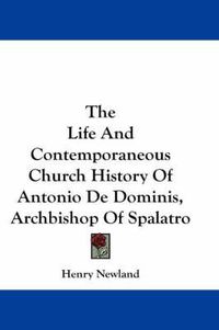 Cover image for The Life and Contemporaneous Church History of Antonio de Dominis, Archbishop of Spalatro