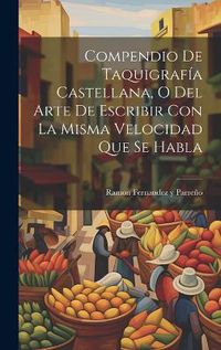 Cover image for Compendio De Taquigrafia Castellana, O Del Arte De Escribir Con La Misma Velocidad Que Se Habla