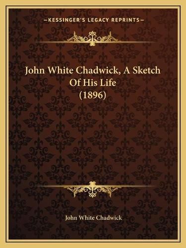 John White Chadwick, a Sketch of His Life (1896)