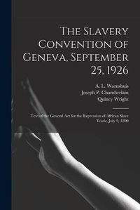 Cover image for The Slavery Convention of Geneva, September 25, 1926: Text of the General Act for the Repression of African Slave Trade, July 2, 1890