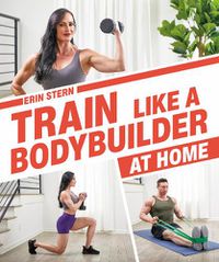 Cover image for Train Like a Bodybuilder at Home: Get Lean and Strong Without Going to the Gym