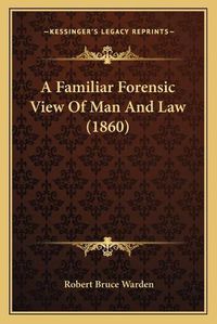 Cover image for A Familiar Forensic View of Man and Law (1860)