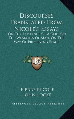 Cover image for Discourses Translated from Nicole's Essays: On the Existence of a God, on the Weakness of Man, on the Way of Preserving Peace