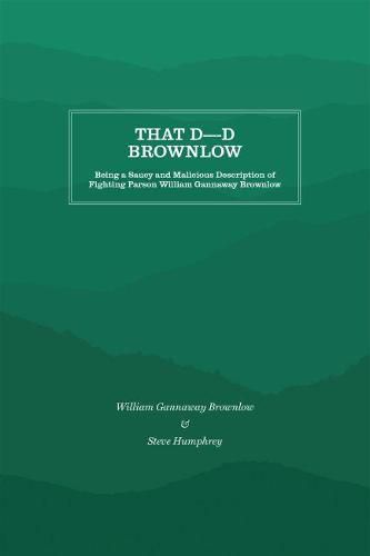 That D----d Brownlow: Being a Saucy and Malicious Description of Fighting Parson William Gannaway Brownlow