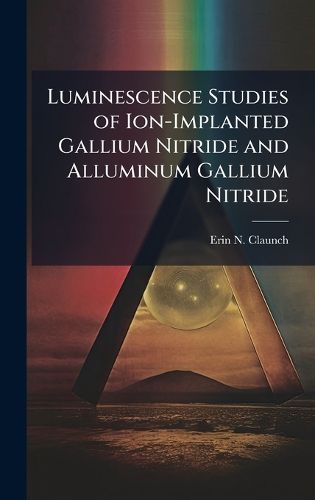 Cover image for Luminescence Studies of Ion-Implanted Gallium Nitride and Alluminum Gallium Nitride