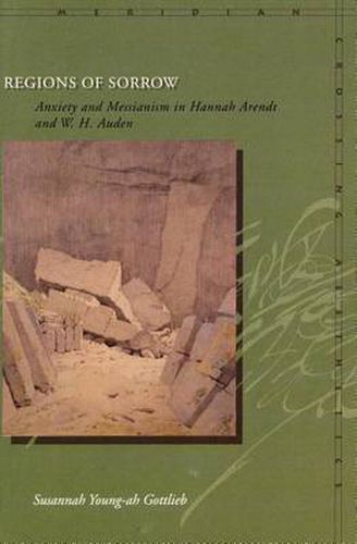 Regions of Sorrow: Anxiety and Messianism in Hannah Arendt and W. H. Auden
