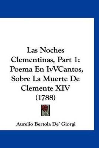 Cover image for Las Noches Clementinas, Part 1: Poema En Ivvcantos, Sobre La Muerte de Clemente XIV (1788)