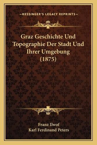 Graz Geschichte Und Topographie Der Stadt Und Ihrer Umgebung (1875)