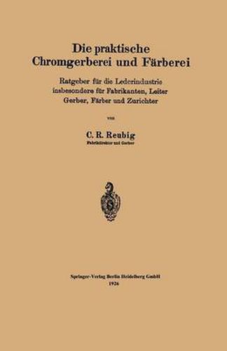 Cover image for Die Praktische Chromgerberei Und Farberei: Ratgeber Fur Die Lederindustrie Insbesondere Fur Fabrikanten, Leiter Gerber, Farber Und Zurichter