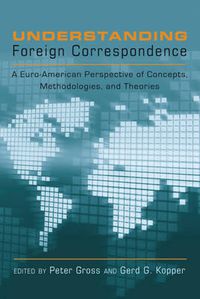 Cover image for Understanding Foreign Correspondence: A Euro-American Perspective of Concepts, Methodologies, and Theories