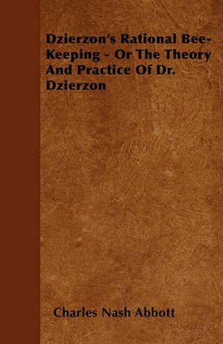 Cover image for Dzierzon's Rational Bee-Keeping - Or The Theory And Practice Of Dr. Dzierzon