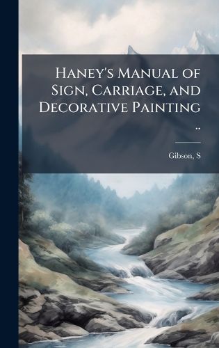Cover image for Haney's Manual of Sign, Carriage, and Decorative Painting ..