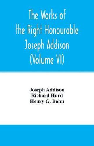 The works of the right Honourable Joseph Addison.With notes by Richard Hurd D.D. lord bishop of Worcester, with large additions, chiefly unpublished (Volume VI)