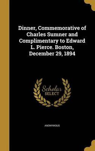 Dinner, Commemorative of Charles Sumner and Complimentary to Edward L. Pierce. Boston, December 29, 1894