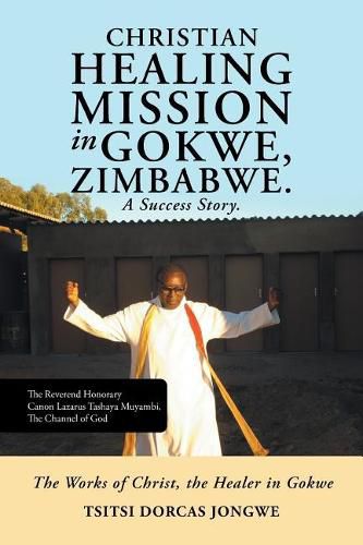 Cover image for Christian Healing Mission in Gokwe, Zimbabwe. A Success Story.: The Works of Christ, the Healer in Gokwe