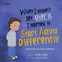 Cover image for When I Couldn't Get Over it, I Learned to Start Acting Differently: A Story About Managing Sadness