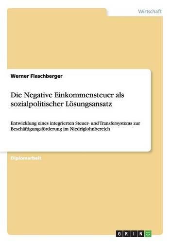 Cover image for Die Negative Einkommensteuer als sozialpolitischer Loesungsansatz: Entwicklung eines integrierten Steuer- und Transfersystems zur Beschaftigungsfoerderung im Niedriglohnbereich