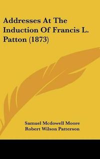 Cover image for Addresses at the Induction of Francis L. Patton (1873)