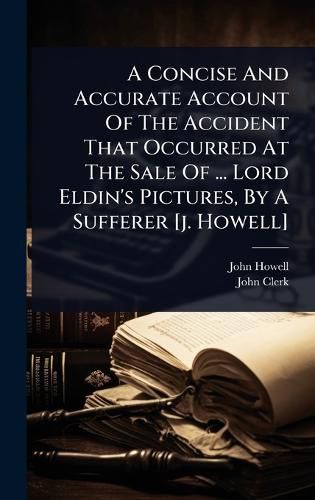 Cover image for A Concise And Accurate Account Of The Accident That Occurred At The Sale Of ... Lord Eldin's Pictures, By A Sufferer [j. Howell]