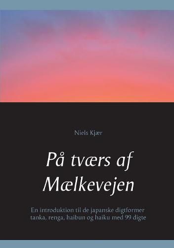 Cover image for Pa tvaers af Maelkevejen: En introduktion til de japanske digtformer tanka, renga, haibun og haiku med 99 digte