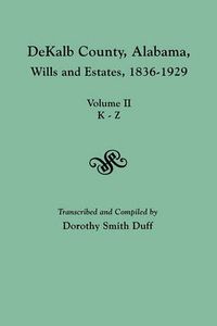 Cover image for DeKalb County, Alabama, Wills and Estates 1836-1929. Volume II, K-Z