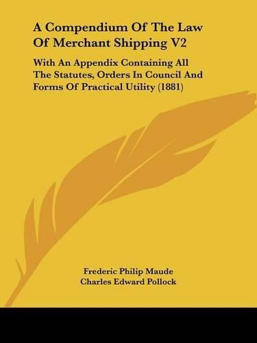 A Compendium of the Law of Merchant Shipping V2: With an Appendix Containing All the Statutes, Orders in Council and Forms of Practical Utility (1881)