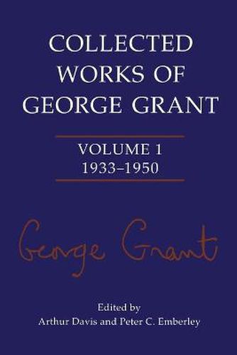 Collected Works of George Grant: Volume 1 (1933-1950)