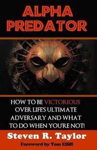 Cover image for Alpha Predator: How To Be Victorious Over Life's Ultimate Adversary And What To Do When You're Not