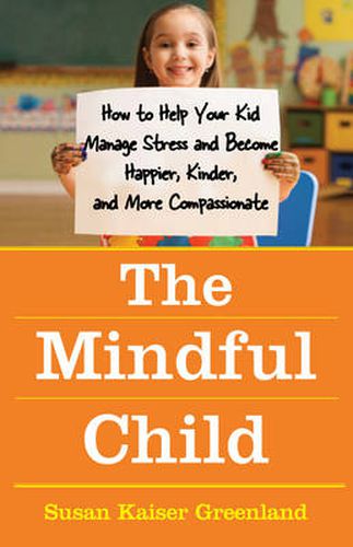 The Mindful Child: How To Help Your Kid Manage Stress and Become Happier, Kidner and More Compassionate
