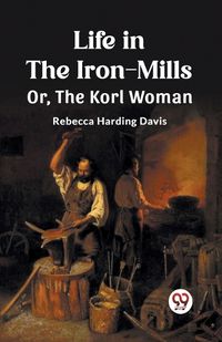 Cover image for Life in the Iron-Mills Or, The Korl Woman