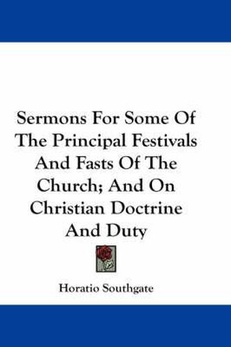 Cover image for Sermons for Some of the Principal Festivals and Fasts of the Church; And on Christian Doctrine and Duty