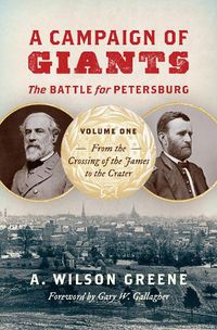 Cover image for A Campaign of Giants-The Battle for Petersburg: Volume 1: From the Crossing of the James to the Crater