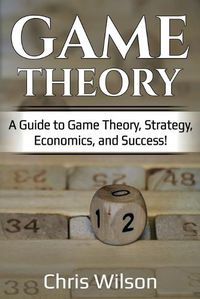Cover image for Game Theory: A Guide to Game Theory, Strategy, Economics, and Success!