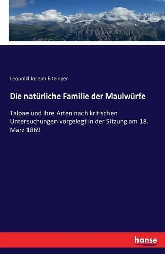 Die naturliche Familie der Maulwurfe: Talpae und ihre Arten nach kritischen Untersuchungen vorgelegt in der Sitzung am 18. Marz 1869