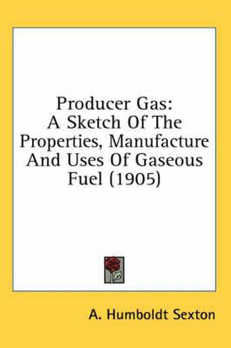 Cover image for Producer Gas: A Sketch of the Properties, Manufacture and Uses of Gaseous Fuel (1905)