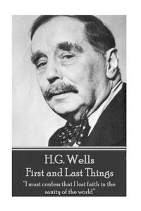 Cover image for H.G. Wells - First and Last Things: I must confess that I lost faith in the sanity of the world